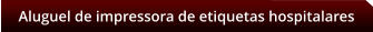 Aluguel de impressora de etiquetas hospitalares