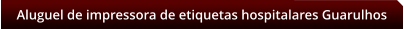 Aluguel de impressora de etiquetas hospitalares Guarulhos
