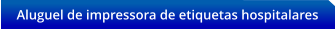Aluguel de impressora de etiquetas hospitalares