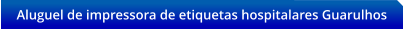 Aluguel de impressora de etiquetas hospitalares Guarulhos