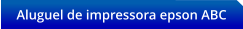 Aluguel de impressora epson ABC