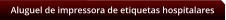 Aluguel de impressora de etiquetas hospitalares