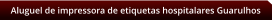 Aluguel de impressora de etiquetas hospitalares Guarulhos