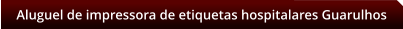 Aluguel de impressora de etiquetas hospitalares Guarulhos