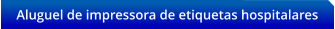 Aluguel de impressora de etiquetas hospitalares