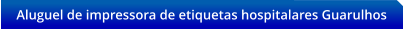 Aluguel de impressora de etiquetas hospitalares Guarulhos