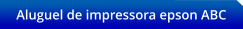 Aluguel de impressora epson ABC