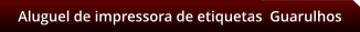 Aluguel de impressora de etiquetas  Guarulhos