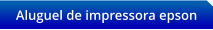Aluguel de impressora epson