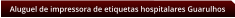 Aluguel de impressora de etiquetas hospitalares Guarulhos